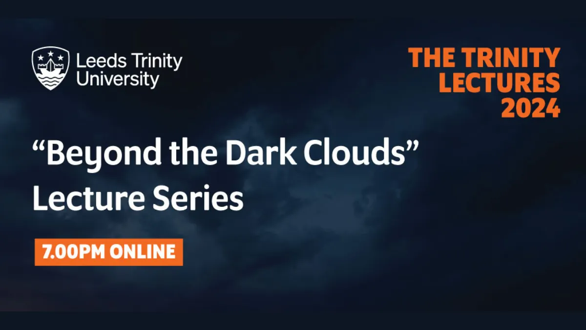 A dark blue background with clouds and the words Beyond the Dark Clouds Lecture Series, The Trinity Lectures 2024, 7 pm online, Leeds Trinity University..
